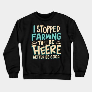 I Stopped Farming To Be Here This Better Be Good Crewneck Sweatshirt